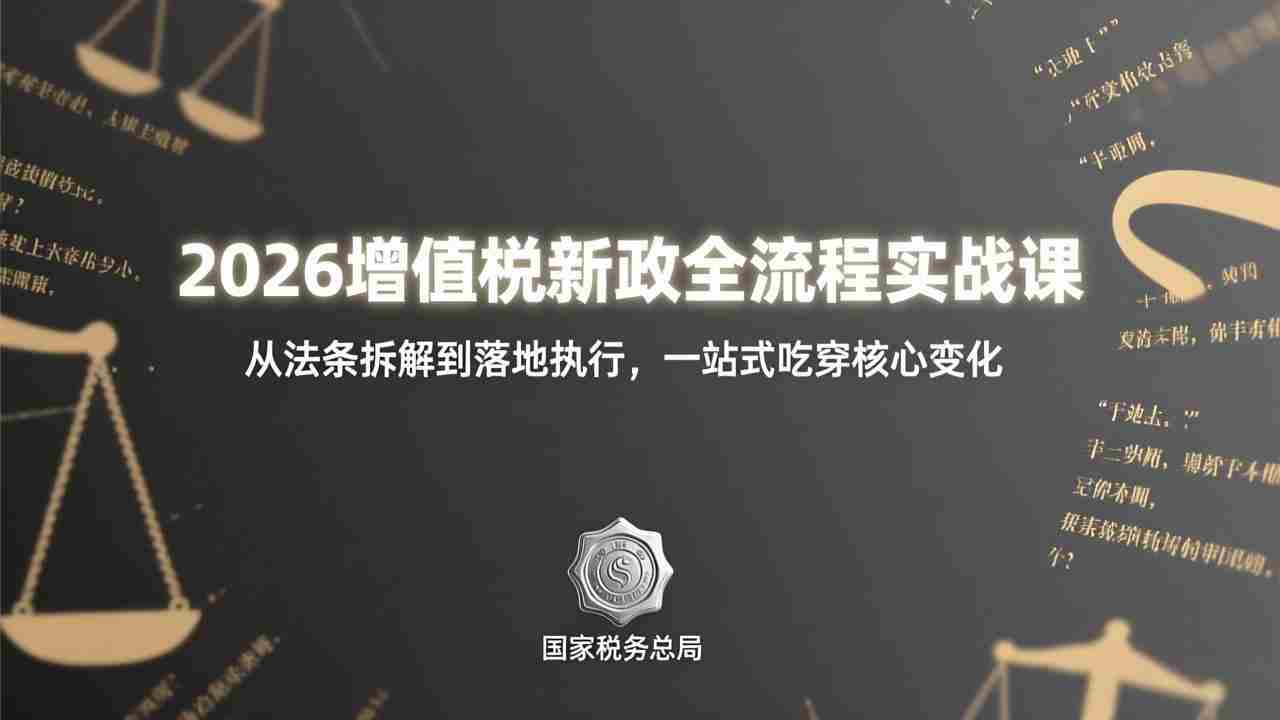 （17529期）2026增值税新政全流程实战课：从法条拆解到落地执行，一站式吃透核心变化-极速网创