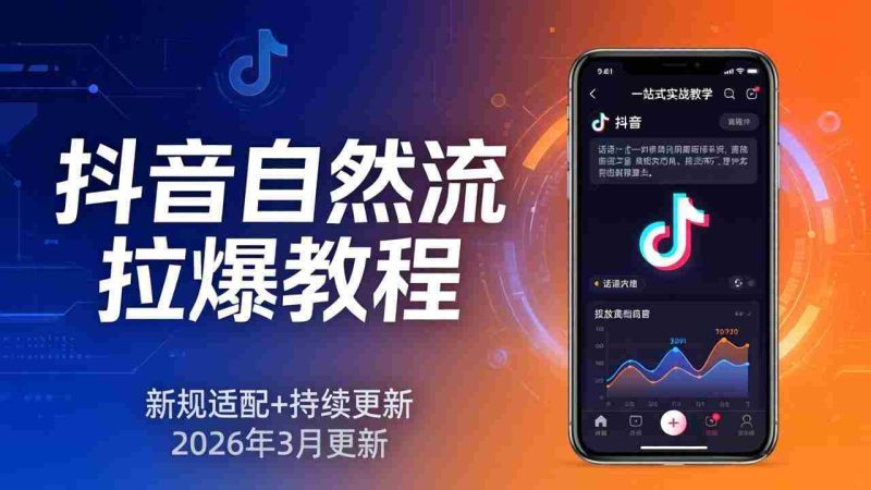 （17785期）抖音自然流拉爆教程：新规适配+持续更新，话术+投放+起号一站式实战教学（更新26年3月）-极速网创