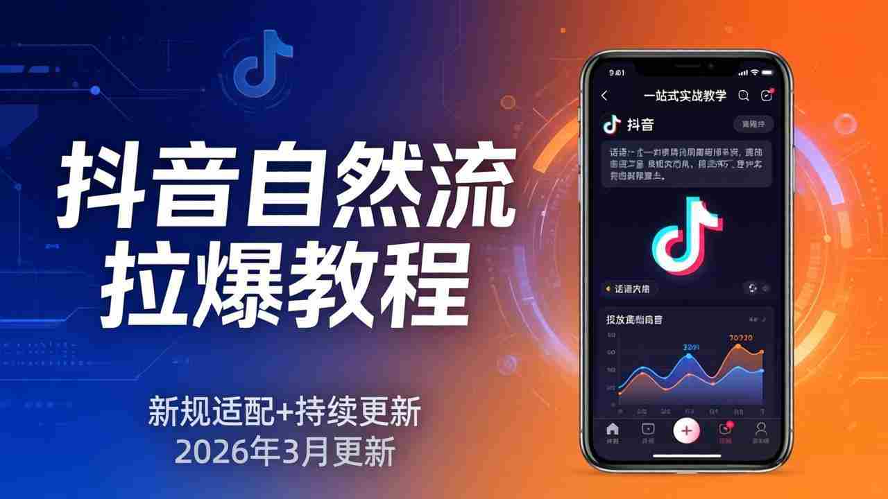 （17785期）抖音自然流拉爆教程：新规适配+持续更新，话术+投放+起号一站式实战教学（更新26年3月）-极速网创