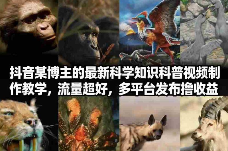 抖音60W粉丝博主最新科学知识科普视频制作教学，流量超好，多平台发布撸收益-极速网创