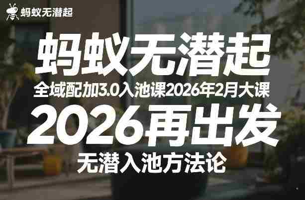 蚂蚁无潜不起全域配抖加3.0入池课2026年2月大课，​2026再出发，无潜入池方法论-极速网创