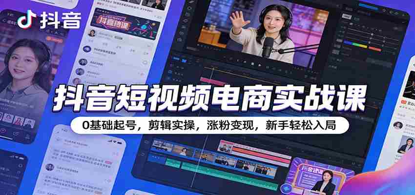 抖音短视频电商实战课：0基础起号，剪辑实操，涨粉变现，新手轻松入局-极速网创