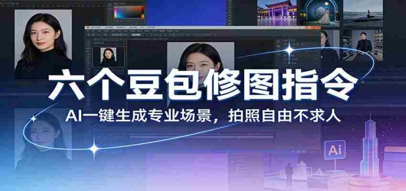 六个豆包修图指令：AI 一键生成专业场景，拍照自由不求人-极速网创