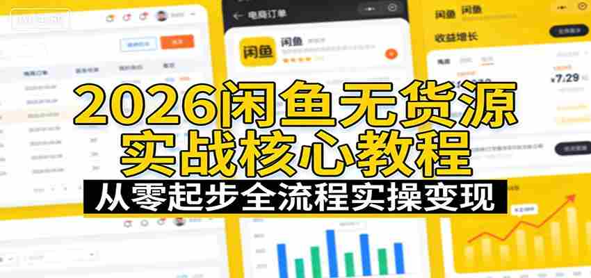 2026闲鱼无货源实战核心教程：从零起步全流程实操变现-极速网创