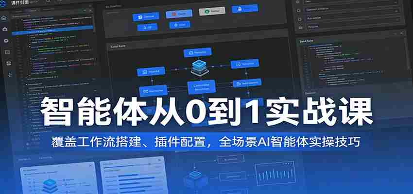智能体从0到1实战课：覆盖工作流搭建、插件配置，全场景AI智能体实操技巧-极速网创
