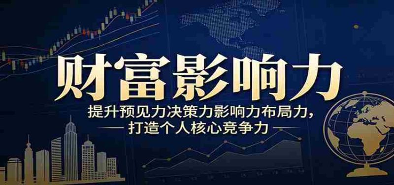 财富影响力提升，构建顶层布局思维，实现人生与事业双向升级-极速网创