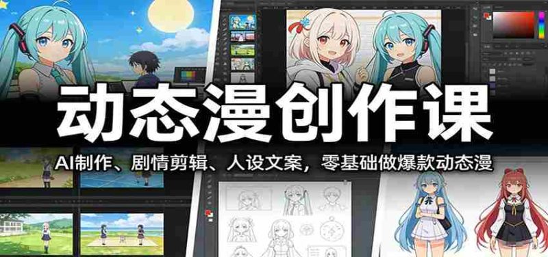 动态漫创作课：AI制作、剧情剪辑、人设文案，零基础做爆款动态漫-极速网创