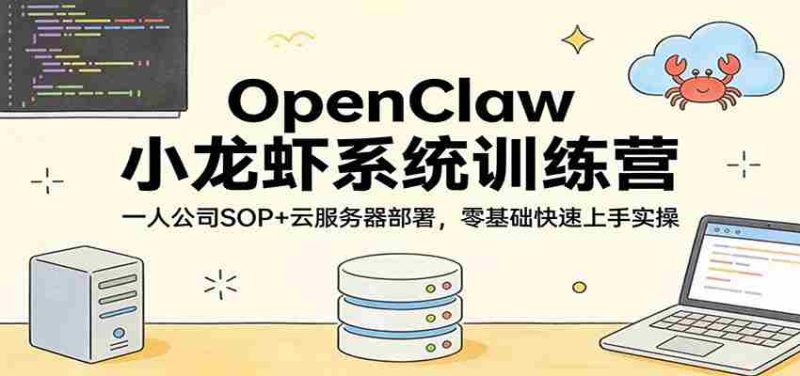 OpenClaw小龙虾系统训练营：一人公司SOP，云服务器部署，零基础快速上手实操-极速网创