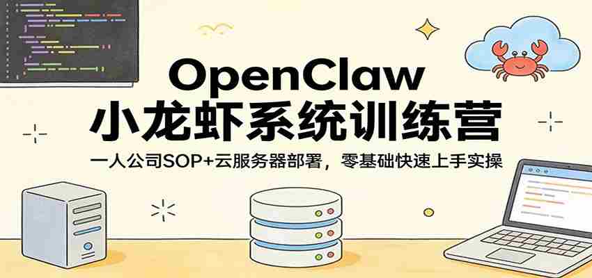 OpenClaw小龙虾系统训练营：一人公司SOP，云服务器部署，零基础快速上手实操-极速网创