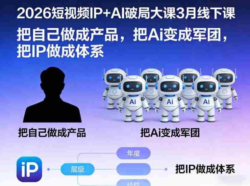 2026短视频IP+AI破局大课3月线下课，把自己做成产品，把Ai变成军团，把IP做成体系-极速网创