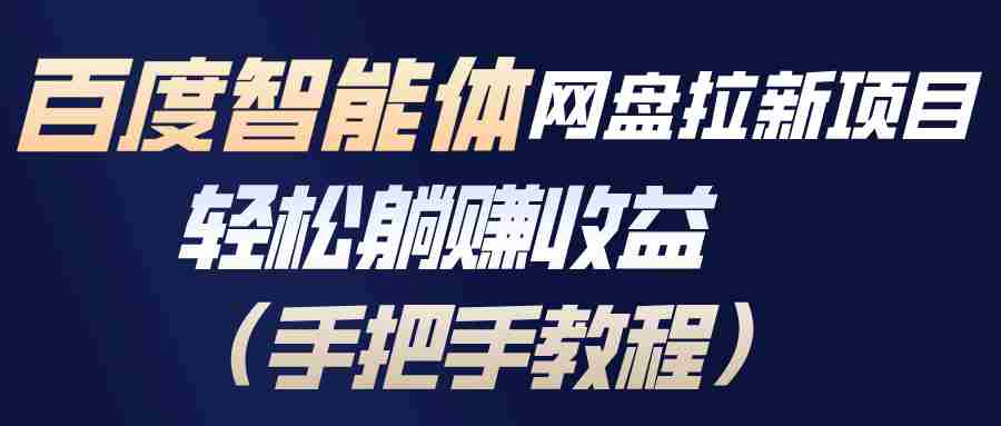 （17026期）百度智能体网盘拉新项目，轻松躺赚收益（手把手教程）-极速网创