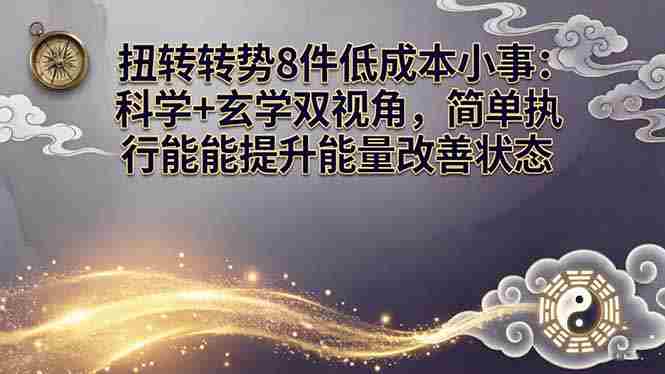 （17837期）某付费文章：扭转运势8件低成本小事：科学+玄学双视角，简单执行就能提升能量改善状态-极速网创