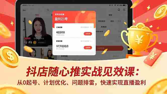 （16726期）抖店随心推实战见效课：从0起号、计划优化、问题排雷，快速实现直播盈利-极速网创