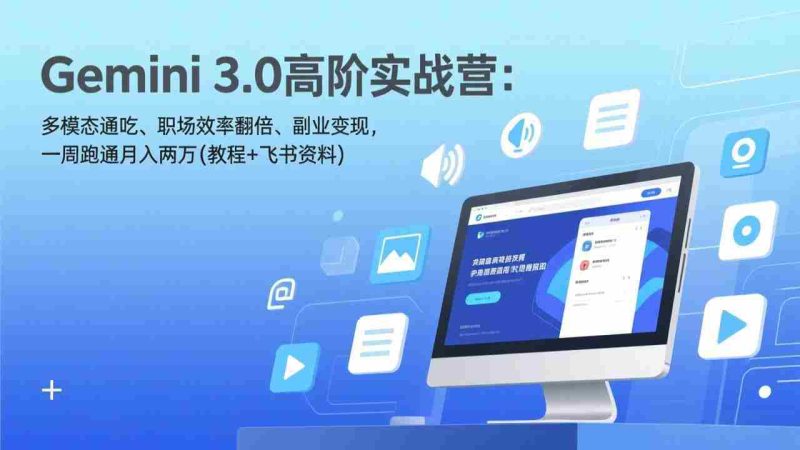 （17386期）Gemini 3.0高阶实战营：多模态通吃、职场效率翻倍、副业变现，一周跑通月入两万(教程+飞书资料)-极速网创