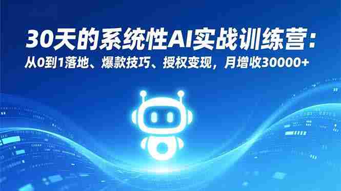 （16917期）30天的系统性AI实战训练营：从0到1落地、爆款技巧、授权变现，月增收30000+-极速网创