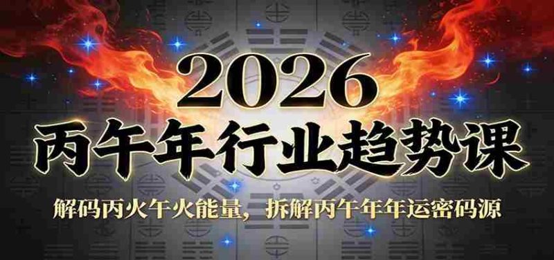 公众号付费文章：2026丙午年行业趋势课：解码丙火午火能量，拆解丙午年年运密码源-极速网创