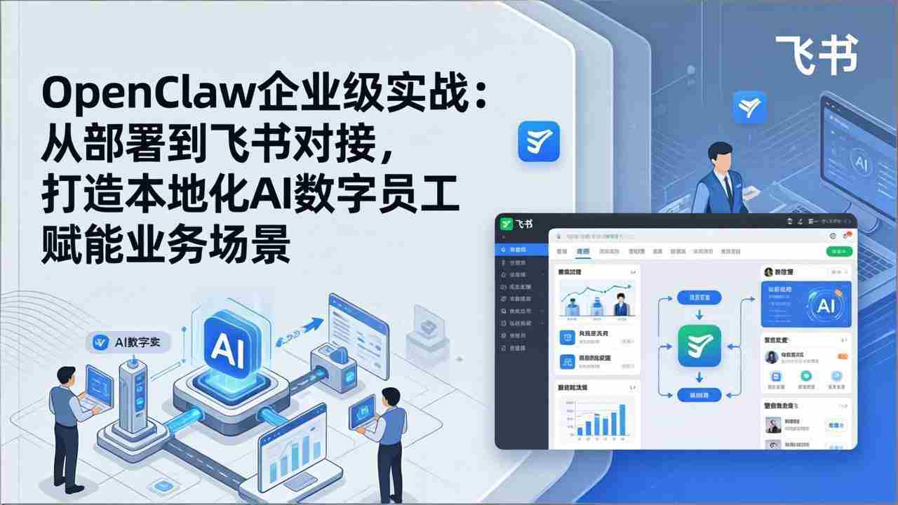 （17716期）OpenClaw企业级实战：从部署到飞书对接，打造本地化AI数字员工赋能业务场景-极速网创