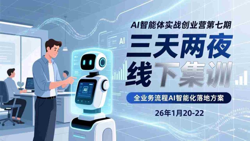 （17489期）AI智能体实战创业营第七期，三天两夜线下集训，企业全业务流程AI智能化落地方案(26年1月20-22)-极速网创