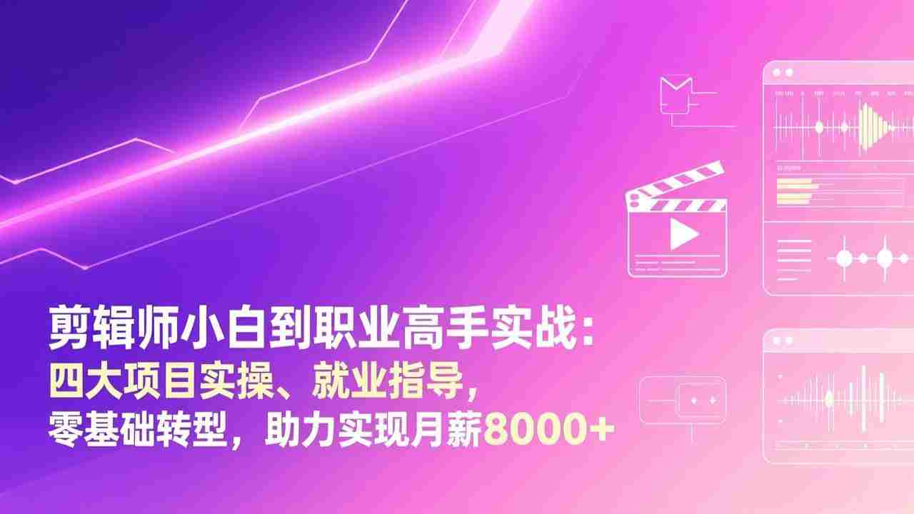 （17360期）剪辑师小白到职业高手实战：四大项目实操、就业指导，零基础转型，助力实现月薪8000+-极速网创