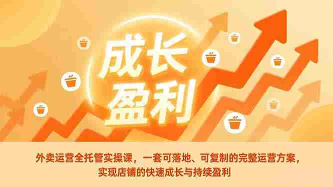 （17028期）外卖运营全托管实操课，一套可落地、可复制的完整运营方案，实现店铺的快速成长与持续盈利-极速网创