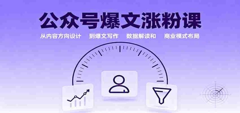 公众号爆文涨粉课：从内容方向设计到爆文写作，数据解读和商业模式布局-极速网创