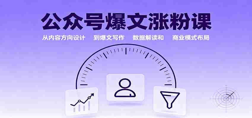 公众号爆文涨粉课：从内容方向设计到爆文写作，数据解读和商业模式布局-极速网创