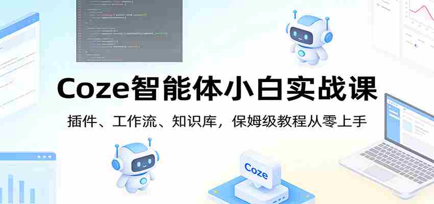 Coze智能体小白实战课：插件、工作流、知识库，保姆级教程从零上手-极速网创