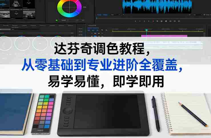 达芬奇调色教程，从零基础到专业进阶全覆盖，易学易懂，即学即用-极速网创
