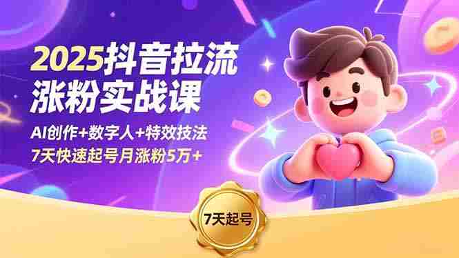 （16678期）2025抖音拉流涨粉实战课，AI创作+数字人+特效技法，7天快速起号月涨粉5万+-极速网创