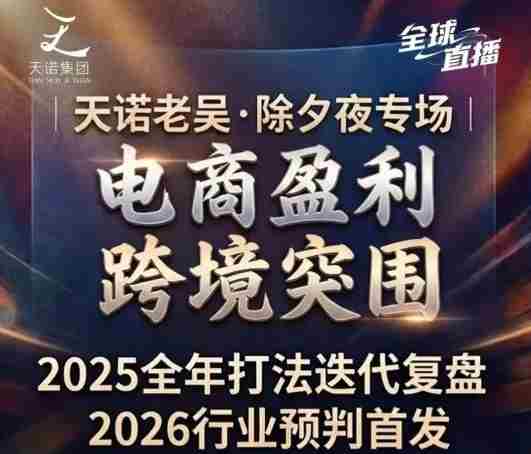 天诺老吴2026除夕夜专场电商小春晚盈利跨境突围,覆盖全域流量、电商运营、企业降本、IP私域、本地生意全赛道-极速网创