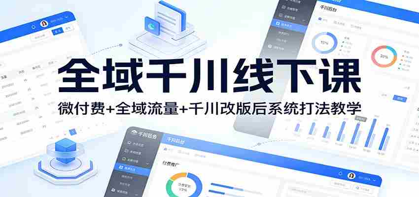 全域千川线下课：微付费+全域流量+千川改版后系统打法教学-极速网创