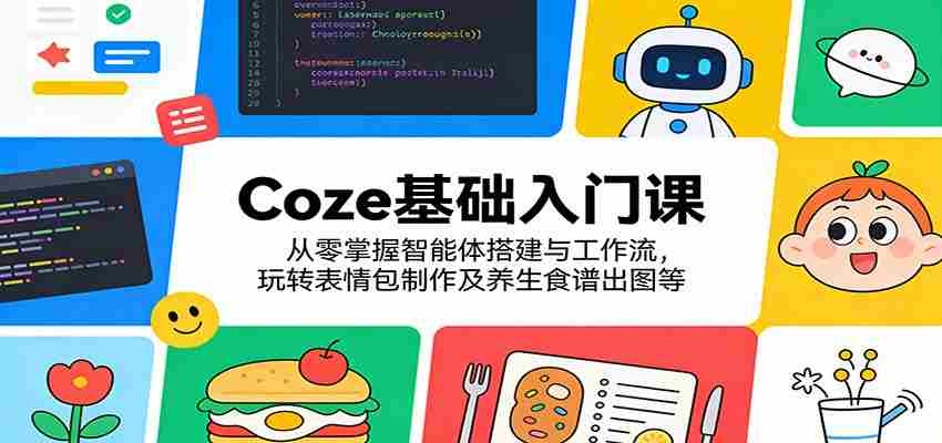 Coze基础入门课：从零掌握智能体搭建与工作流，玩转表情包制作及养生食谱出图等-极速网创