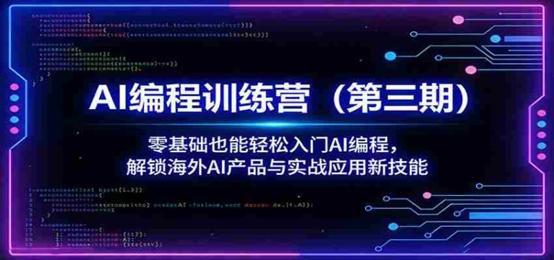 AI编程训练营（第三期）：零基础也能轻松入门AI编程，解锁海外AI产品与实战应用新技能-极速网创