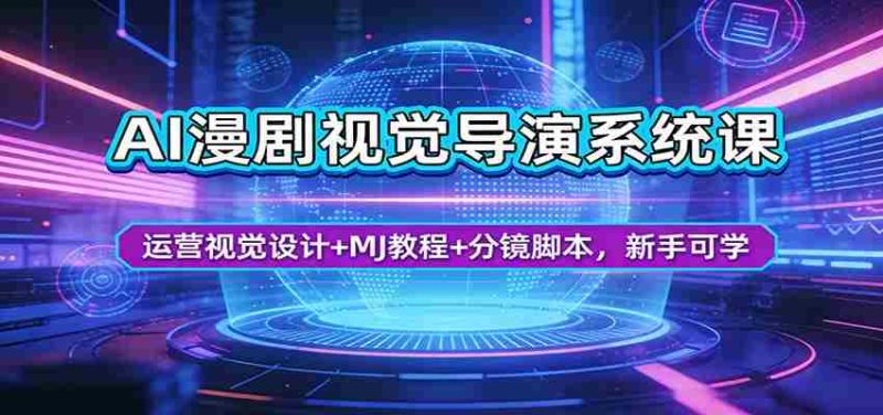 AI漫剧视觉导演系统课：运营视觉设计+MJ教程+分镜脚本，新手可学-极速网创