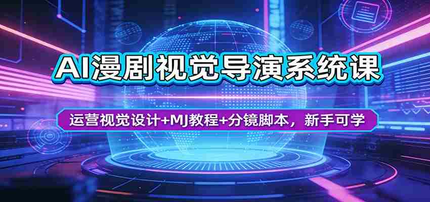 AI漫剧视觉导演系统课：运营视觉设计+MJ教程+分镜脚本，新手可学-极速网创
