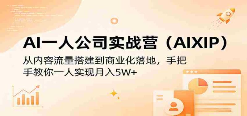AI一人公司实战营（AIXIP）：从内容流量搭建到商业化落地，手把手教你一人实现月入5W+-极速网创