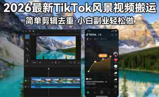 2026最新TikTok风景视频搬运简单剪辑去重，小白副业月入8k-极速网创