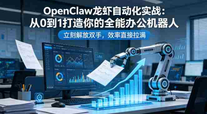 OpenClaw龙虾自动化实战：从0到1打造你的全能办公机器人，立刻解放双手，效率直接拉满-极速网创