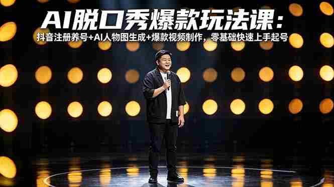 （18012期）AI脱口秀爆款玩法课：抖音注册养号+AI人物图生成+爆款视频制作，零基础快速上手起号-极速网创