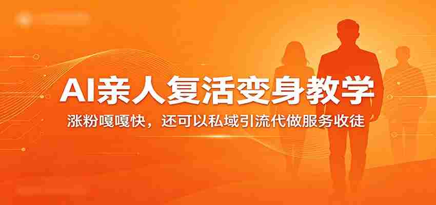 超级火爆的AI亲人复活变身教学，涨粉嘎嘎快，还可以私域引流代做服务收徒-极速网创