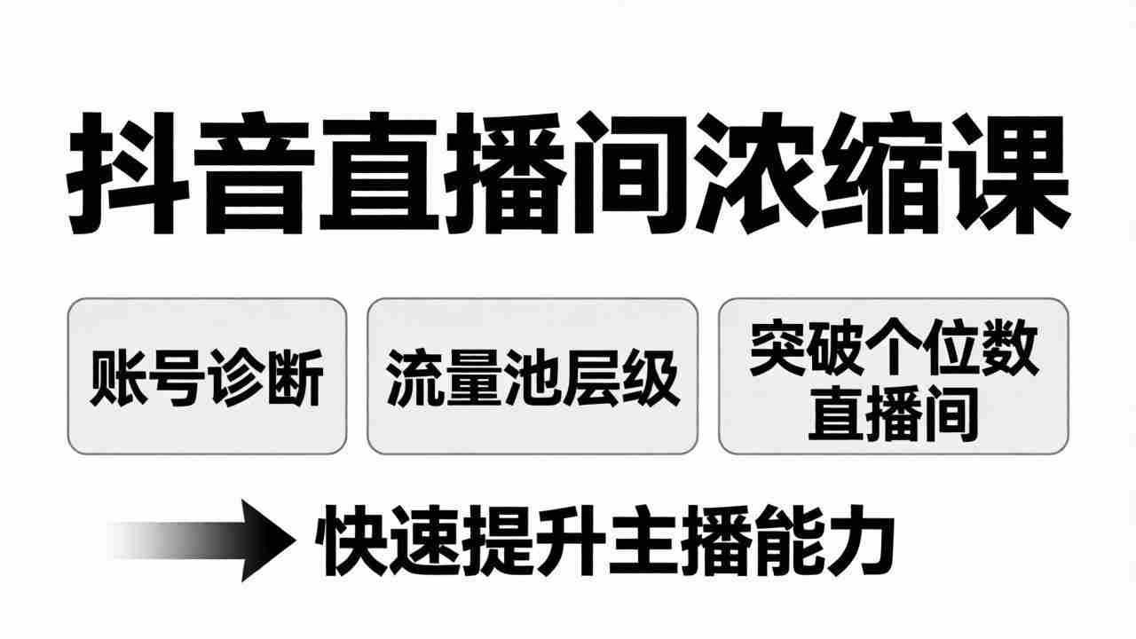 （17905期）抖音直播间浓缩课：账号诊断+流量池层级，突破个位数直播间，快速提升主播能力-极速网创