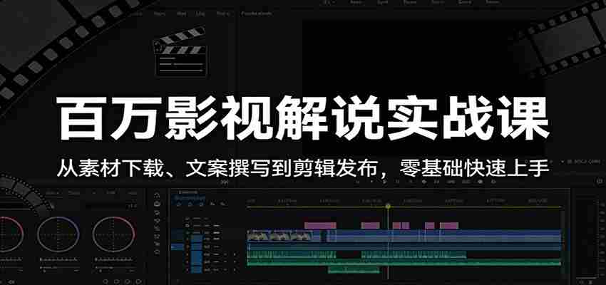 百万影视解说实战课：从素材下载、文案撰写到剪辑发布，零基础快速上手-极速网创
