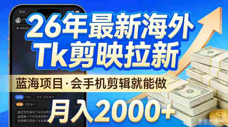 2026最新海外TK剪映拉新，当下真正蓝海项目，会基础手机剪辑就能做，单月稳入2W+【揭秘】-极速网创