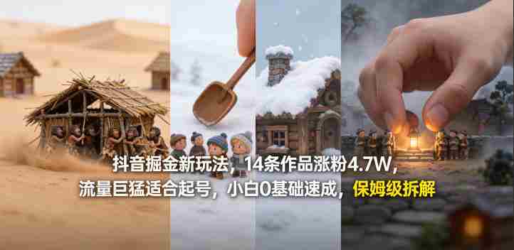 抖音掘金新玩法，14条作品涨粉4.7W，流量巨猛适合起号，小白0基础速成，保姆级拆解-极速网创