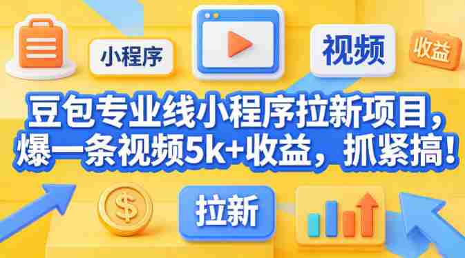 豆包专业线小程序拉新项目，爆一条视频就是5k+收益，抓紧搞这个-极速网创