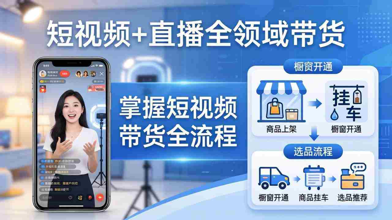 （17915期）短视频+直播全领域带货-更新：掌握橱窗开通、挂车、选品、爆款文案改编等短视频带货全流程-极速网创