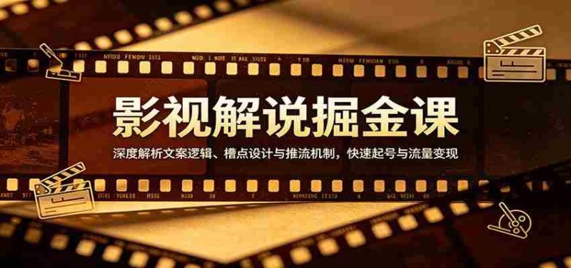 影视解说掘金课：深度解析文案逻辑、槽点设计与推流机制，快速起号与流量变现-极速网创