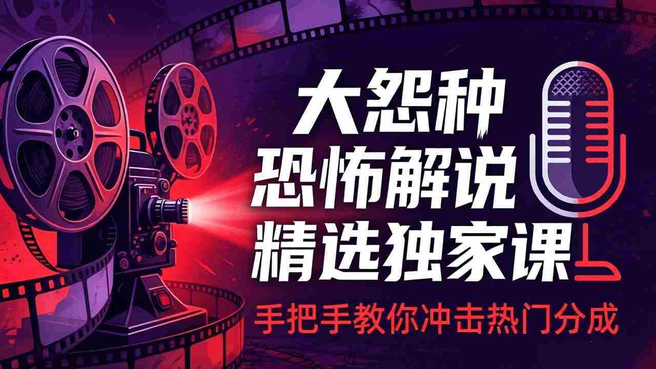 （17920期）大怨种恐怖解说精选独家课：电影下载+文案配音+片头封面，手把手教你冲击热门分成-极速网创