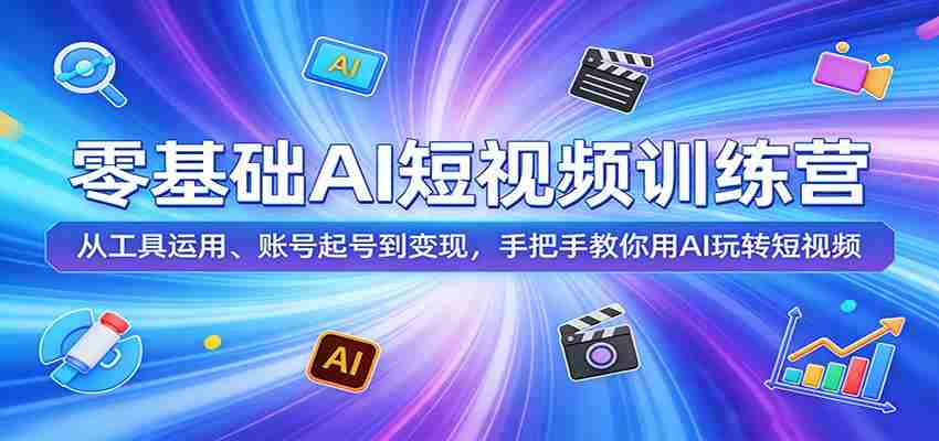 零基础AI短视频训练营：从工具运用、账号起号到变现，手把手教你用AI玩转短视频-极速网创