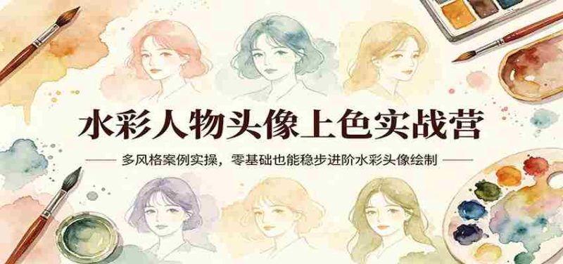 水彩人物头像上色实战营：多风格案例实操，零基础也能稳步进阶水彩头像绘制-极速网创